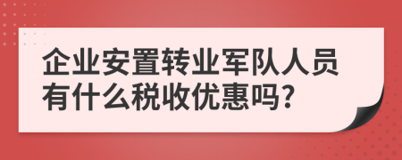 企業(yè)安置轉(zhuǎn)業(yè)軍隊(duì)人員有什么稅收優(yōu)惠嗎?