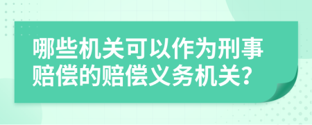 哪些機關可以作為刑事賠償?shù)馁r償義務機關？