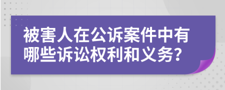 被害人在公訴案件中有哪些訴訟權(quán)利和義務(wù)？