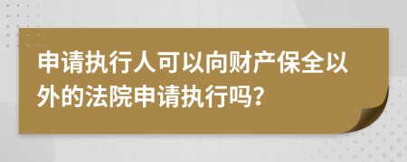 申請(qǐng)執(zhí)行人可以向財(cái)產(chǎn)保全以外的法院申請(qǐng)執(zhí)行嗎？