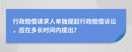 行政賠償請(qǐng)求人單獨(dú)提起行政賠償訴訟，應(yīng)在多長(zhǎng)時(shí)間內(nèi)提出？