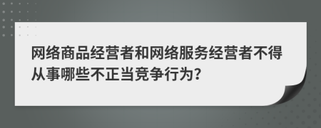 網(wǎng)絡(luò)商品經(jīng)營(yíng)者和網(wǎng)絡(luò)服務(wù)經(jīng)營(yíng)者不得從事哪些不正當(dāng)競(jìng)爭(zhēng)行為？
