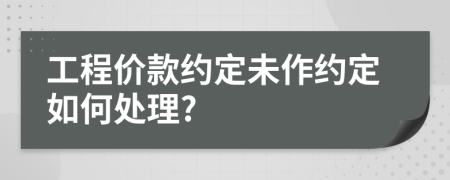 工程價款約定未作約定如何處理?
