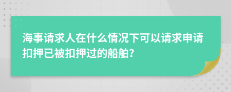 海事請(qǐng)求人在什么情況下可以請(qǐng)求申請(qǐng)扣押已被扣押過(guò)的船舶？
