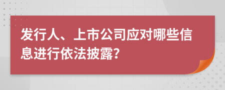 發(fā)行人、上市公司應(yīng)對(duì)哪些信息進(jìn)行依法披露？