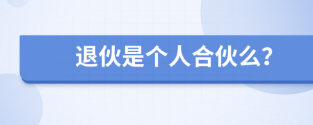 退伙是個人合伙么？