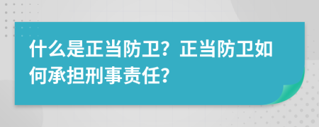 什么是正當(dāng)防衛(wèi)？正當(dāng)防衛(wèi)如何承擔(dān)刑事責(zé)任？