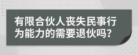 有限合伙人喪失民事行為能力的需要退伙嗎？