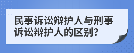 民事訴訟辯護(hù)人與刑事訴訟辯護(hù)人的區(qū)別？