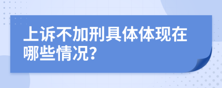 上訴不加刑具體體現(xiàn)在哪些情況？