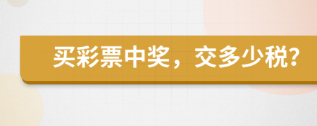 買彩票中獎(jiǎng)，交多少稅？