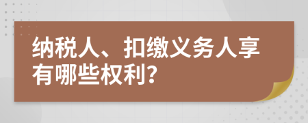納稅人、扣繳義務(wù)人享有哪些權(quán)利？