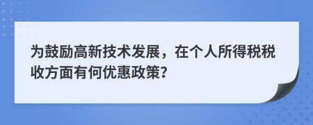 為鼓勵(lì)高新技術(shù)發(fā)展，在個(gè)人所得稅稅收方面有何優(yōu)惠政策？