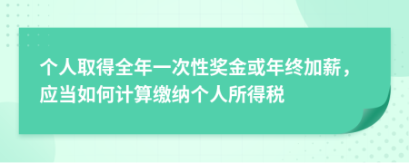 個人取得全年一次性獎金或年終加薪，應(yīng)當(dāng)如何計算繳納個人所得稅