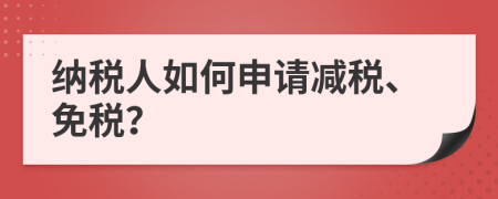 納稅人如何申請(qǐng)減稅、免稅？