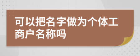 可以把名字做為個(gè)體工商戶名稱嗎