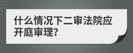 什么情況下二審法院應(yīng)開(kāi)庭審理？