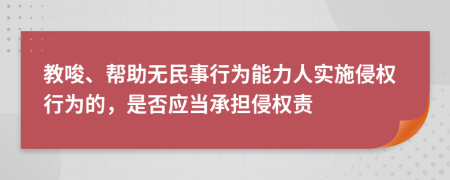 教唆、幫助無民事行為能力人實(shí)施侵權(quán)行為的，是否應(yīng)當(dāng)承擔(dān)侵權(quán)責(zé)