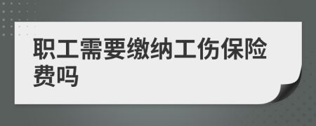 職工需要繳納工傷保險(xiǎn)費(fèi)嗎
