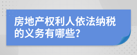 房地產(chǎn)權(quán)利人依法納稅的義務(wù)有哪些？