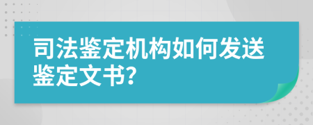 司法鑒定機構(gòu)如何發(fā)送鑒定文書？