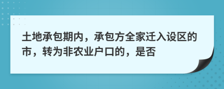 土地承包期內(nèi)，承包方全家遷入設(shè)區(qū)的市，轉(zhuǎn)為非農(nóng)業(yè)戶口的，是否