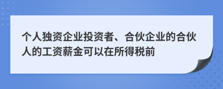 個人獨資企業(yè)投資者、合伙企業(yè)的合伙人的工資薪金可以在所得稅前