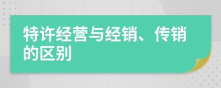 特許經(jīng)營(yíng)與經(jīng)銷、傳銷的區(qū)別