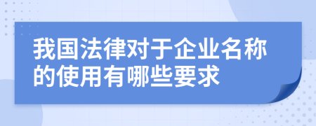 我國(guó)法律對(duì)于企業(yè)名稱(chēng)的使用有哪些要求