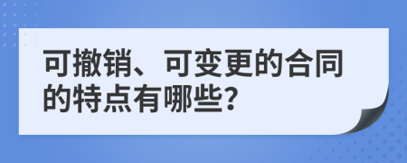 可撤銷、可變更的合同的特點(diǎn)有哪些？