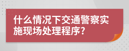 什么情況下交通警察實施現(xiàn)場處理程序?
