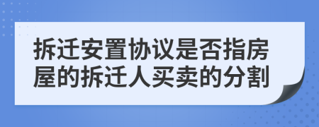 拆遷安置協(xié)議是否指房屋的拆遷人買賣的分割