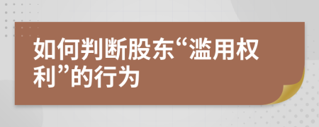 如何判斷股東“濫用權(quán)利”的行為