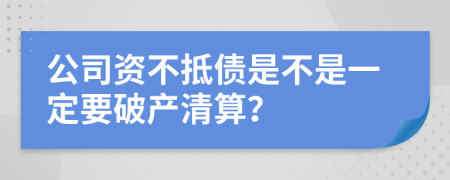 公司資不抵債是不是一定要破產(chǎn)清算？