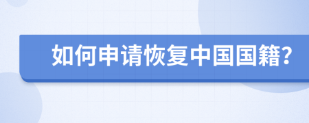 如何申請(qǐng)恢復(fù)中國國籍？