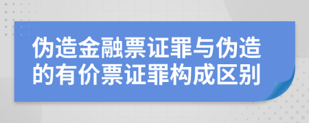 偽造金融票證罪與偽造的有價票證罪構(gòu)成區(qū)別