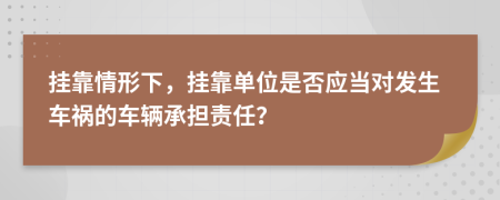 掛靠情形下，掛靠單位是否應(yīng)當(dāng)對(duì)發(fā)生車禍的車輛承擔(dān)責(zé)任？