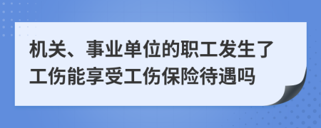 機(jī)關(guān)、事業(yè)單位的職工發(fā)生了工傷能享受工傷保險(xiǎn)待遇嗎