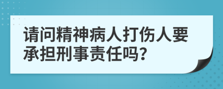 請(qǐng)問精神病人打傷人要承擔(dān)刑事責(zé)任嗎？
