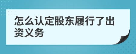 怎么認(rèn)定股東履行了出資義務(wù)
