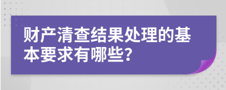 財產(chǎn)清查結果處理的基本要求有哪些？