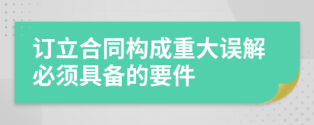 訂立合同構(gòu)成重大誤解必須具備的要件