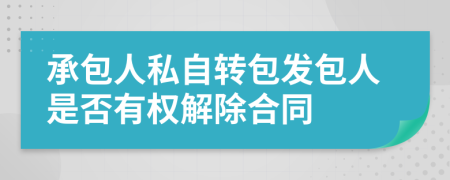 承包人私自轉包發(fā)包人是否有權解除合同