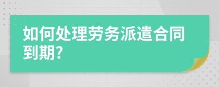 如何處理勞務(wù)派遣合同到期?