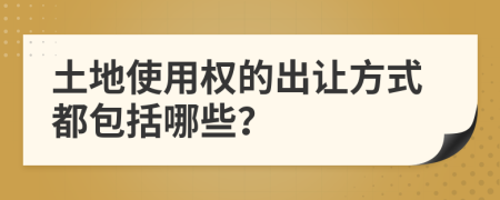 土地使用權的出讓方式都包括哪些？