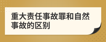 重大責任事故罪和自然事故的區(qū)別