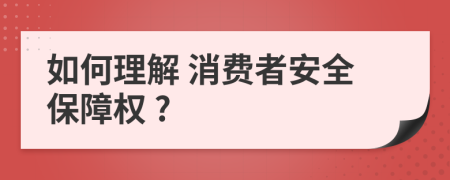 如何理解 消費者安全保障權 ?
