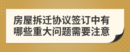房屋拆遷協(xié)議簽訂中有哪些重大問題需要注意