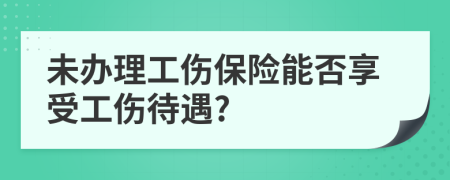 未辦理工傷保險(xiǎn)能否享受工傷待遇?