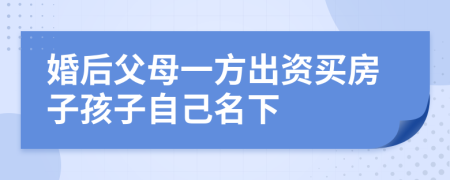 婚后父母一方出資買房子孩子自己名下